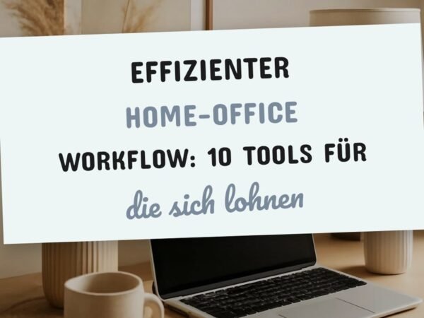 Effizienter Home-Office Workflow: 10 Tools für mehr Erfolg